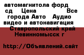 автомагнитола форд 6000 сд  › Цена ­ 500-1000 - Все города Авто » Аудио, видео и автонавигация   . Ставропольский край,Невинномысск г.